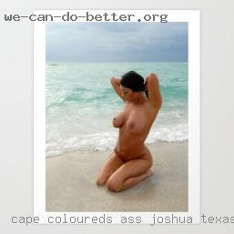 Cape coloureds ass fuck girls cock Joshua, Texas wanna fuck.